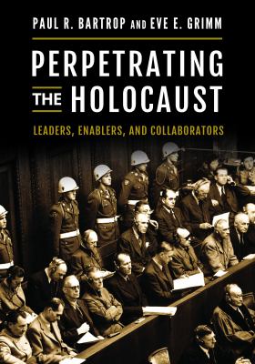Perpetrating the Holocaust : leaders, enablers, and collaborators