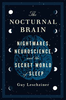 The nocturnal brain : nightmares, neuroscience, and the secret world of sleep