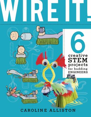 Wire it! : 6 creative STEM projects for budding engineers