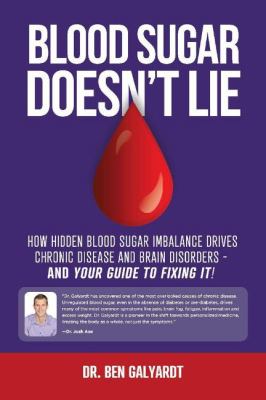 Blood sugar doesn't lie : how hidden blood sugar imbalance drives chronic disease and brain disorders and you're guide to fixing it!