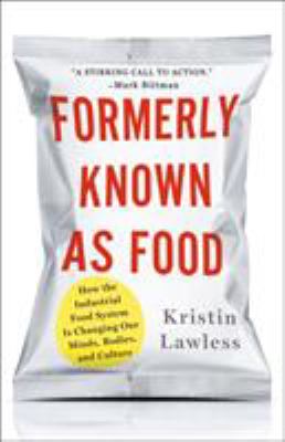 Formerly known as food : how the industrial food system is changing our minds, bodies, and culture