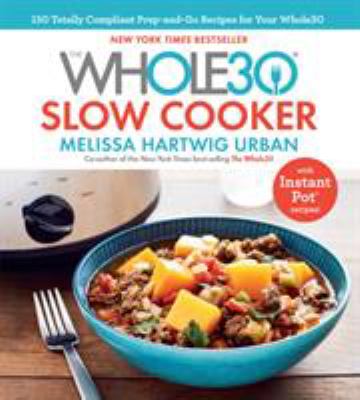The Whole30 slow cooker : 150 totally compliant prep-and-go recipes for your Whole30