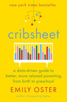 Cribsheet : a data-driven guide to better, more relaxed parenting, from birth to preschool