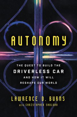 Autonomy : the quest to build the driverless car--and how it will reshape our world