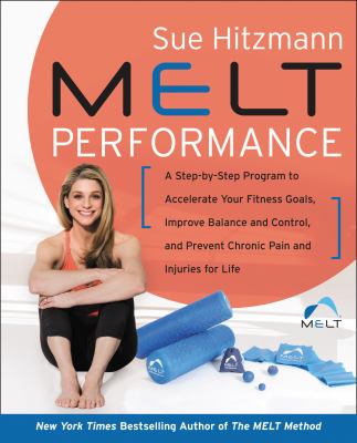 MELT performance : a step-by-step program to accelerate your fitness goals, improve balance and control, and prevent chronic pain and injuries for life