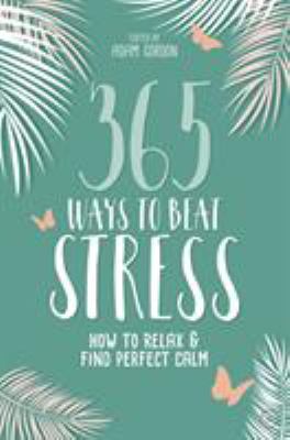 365 ways to beat stress : how to relax & find perfect calm