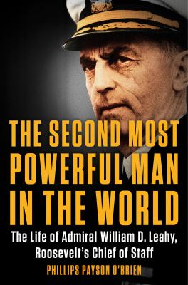 The second most powerful man in the world : the life of Admiral William D. Leahy, Roosevelt's chief of staff