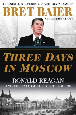 Three days in Moscow : Ronald Reagan and the fall of the Soviet empire