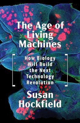 The age of living machines : how biology will build the next technology revolution