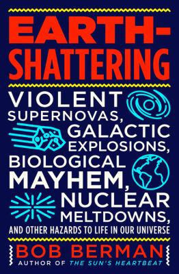 Earth-shattering : violent supernovas, galactic explosions, biological mayhem, nuclear meltdowns, and other hazards to life in our universe