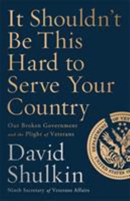 It shouldn't be this hard to serve your country : our broken government and the plight of veterans