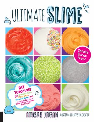 Ultimate slime : totally borax free! : DIY tutorials for crunchy slime, fluffy slime, fishbowl slime, and more than 100 other oddly satisfying recipes and projects