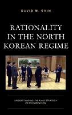 Rationality in the North Korean regime : understanding the Kims' strategy of provocation