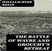 The battle of Wavre and Grouchy's retreat : a study of an obscure part of the Waterloo campaign