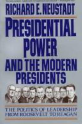 Presidential power and the modern presidents : the politics of leadership from Roosevelt to Reagan