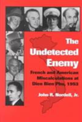 The undetected enemy : French and American miscalculations at Dien Bien Phu, 1953