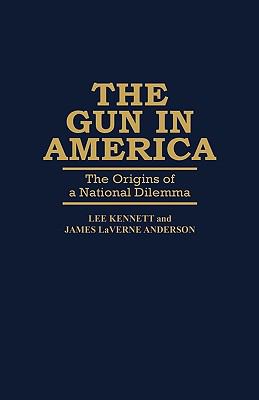 The gun in America : the origins of a national dilemma
