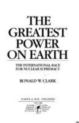 The greatest power on earth : the international race for nuclear supremacy