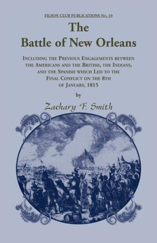 The Battle of New Orleans : including the previous engagements between the Americans and the British, the Indians, and the Spanish which led to the final conflict on the 8th of January, 1815