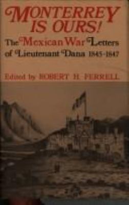 Monterrey is ours! : the Mexican war letters of Lieutenant Dana, 1845-1847