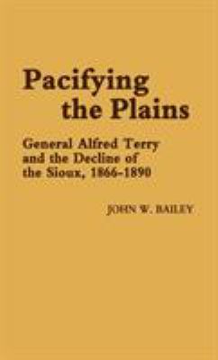 Pacifying the plains : General Alfred Terry and the decline of the Sioux, 1866-1890