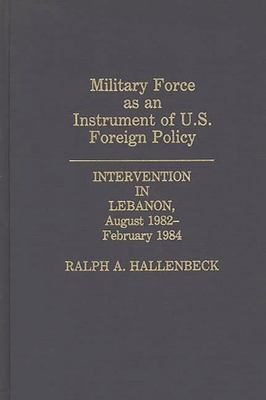 Military force as an instrument of U.S. foreign policy : intervention in Lebanon, August 1982-February 1984