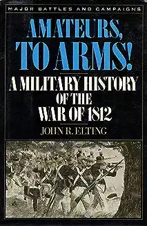 Amateurs, to arms! : a military history of the War of 1812