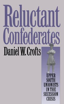 Reluctant Confederates : upper South unionists in the secession crisis