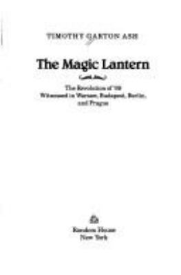 The magic lantern : the revolution of '89 witnessed in Warsaw, Budapest, Berlin, and Prague