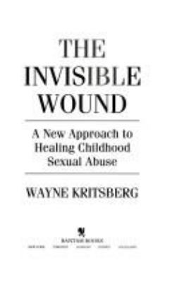 The invisible wound : a new approach to healing childhood sexual abuse