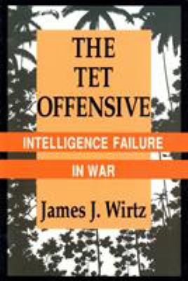 The Tet offensive : intelligence failure in war