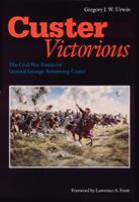 Custer victorious : the Civil War battles of General George Armstrong Custer