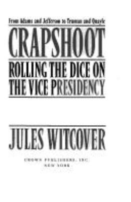 Crapshoot : rolling the dice on the vice presidency : from Adams and Jefferson to Truman and Quayle