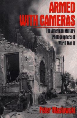 Armed with cameras : the American military photographers of World War II
