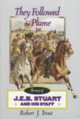 They followed the plume : the story of J.E.B. Stuart and his staff