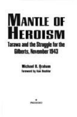 Mantle of heroism : Tarawa and the struggle for the Gilberts, November 1943