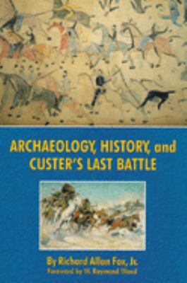 Archaeology, history, and Custer's last battle : the Little Big Horn reexamined