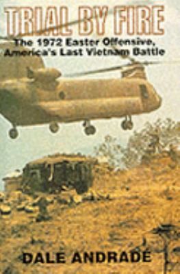 Trial by fire : the 1972 Easter offensive, America's last Vietnam battle