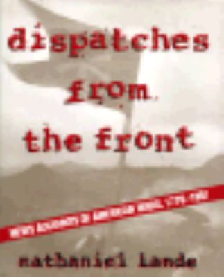 Dispatches from the front : news accounts of American wars, 1776-1991