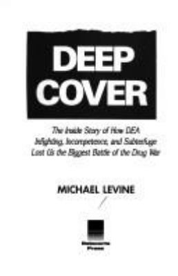 Deep cover : the inside story of how DEA infighting, incompetence, and subterfuge lost us the biggest battle of the drug war