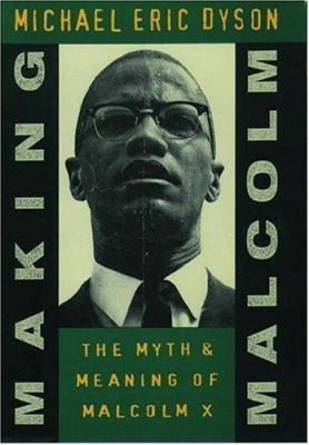 Making Malcolm : the myth and meaning of Malcolm X