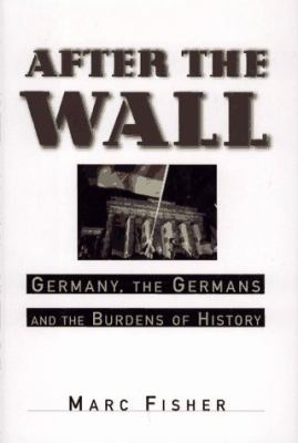 After the wall : Germany, the Germans and the burdens of history