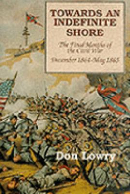 Towards an indefinite shore : the final months of the Civil War, December 1864-May 1865