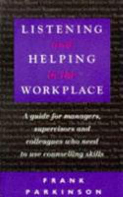 Listening and helping in the workplace : a guide for managers, supervisors and colleagues who need to use counselling skills