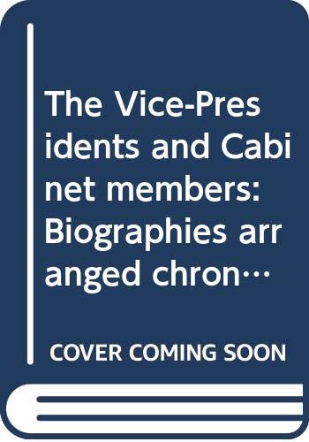 The Vice-Presidents and Cabinet members : biographies arranged chronologically by Administration