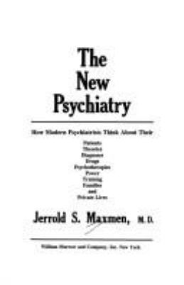 The new psychiatry : how modern psychiatrists think about their patients, theories, diagnoses, drugs, psychotherapies, power, training, families, and private lives
