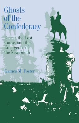Ghosts of the confederacy : defeat, the lost cause, and the emergence of the new south, 1865 to 1913