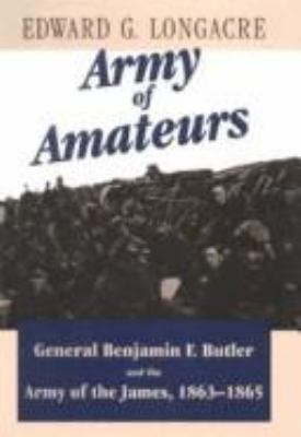 Army of amateurs : General Benjamin F. Butler and the Army of the James, 1863-1865