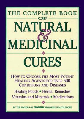 The Complete book of natural & medicinal cures : how to choose the most potent healing agents for over 300 conditions and diseases