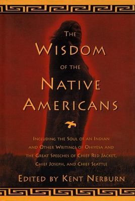 Wisdom of the native Americans : includes the soul of an Indian and other writings by Ohiyesa, and the great speeches of Red Jacket, Cheif Joseph, and Cheif Seattle